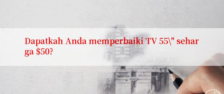 Dapatkah Anda memperbaiki TV 55\