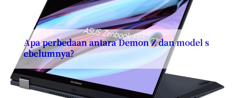 Apa perbedaan antara Demon Z dan model sebelumnya?