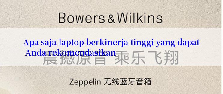 Apa saja laptop berkinerja tinggi yang dapat Anda rekomendasikan