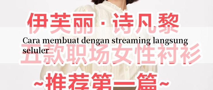 Cara membuat dengan streaming langsung seluler