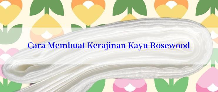 Cara Membuat Kerajinan Kayu Rosewood