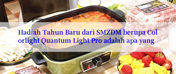 Hadiah Tahun Baru dari SMZDM berupa Colorlight Quantum Light Pro adalah apa yang