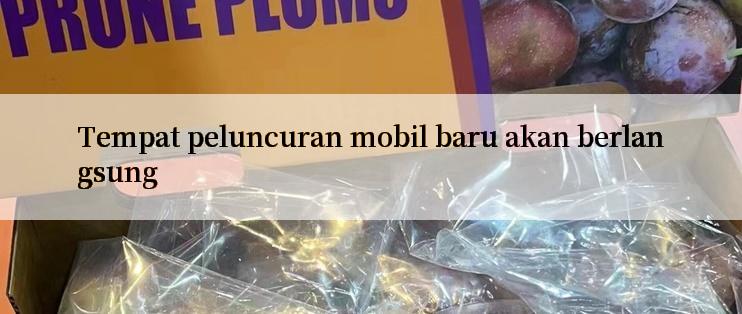 Tempat peluncuran mobil baru akan berlangsung