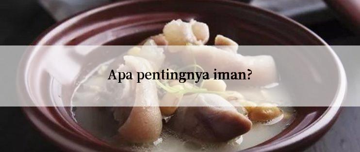 Apa pentingnya iman?