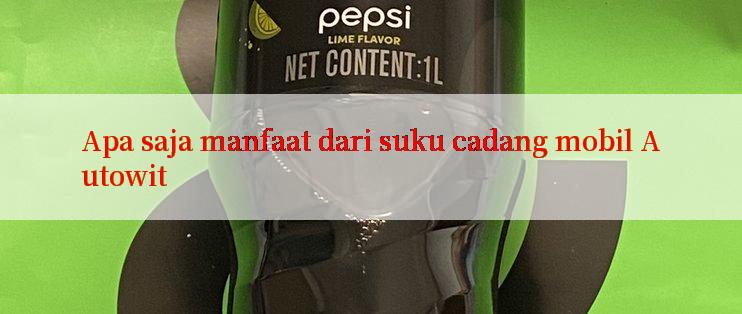 Apa saja manfaat dari suku cadang mobil Autowit