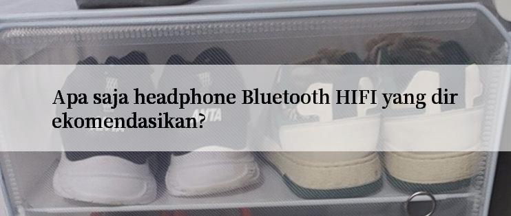 Apa saja headphone Bluetooth HIFI yang direkomendasikan?