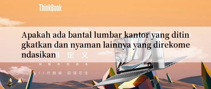 Apakah ada bantal lumbar kantor yang ditingkatkan dan nyaman lainnya yang direkomendasikan