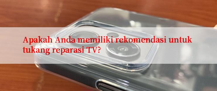 Apakah Anda memiliki rekomendasi untuk tukang reparasi TV?