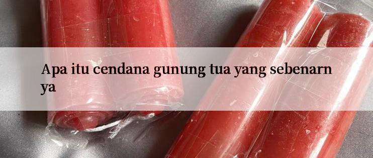 Apa itu cendana gunung tua yang sebenarnya

