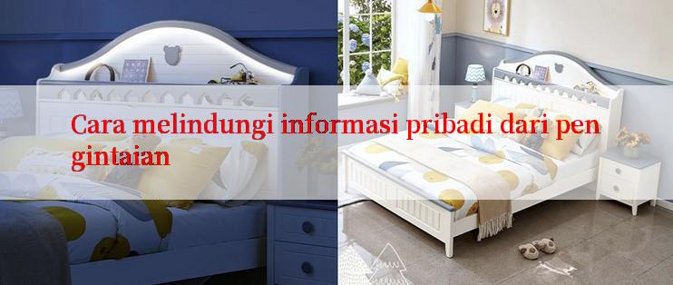 Cara melindungi informasi pribadi dari pengintaian