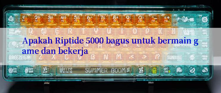 Apakah Riptide 5000 bagus untuk bermain game dan bekerja