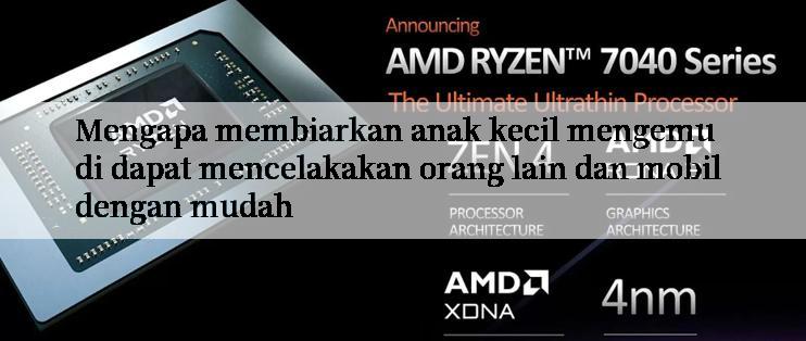 Mengapa membiarkan anak kecil mengemudi dapat mencelakakan orang lain dan mobil dengan mudah