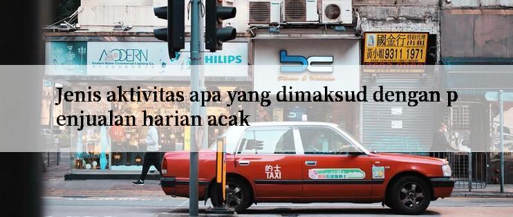 Jenis aktivitas apa yang dimaksud dengan penjualan harian acak