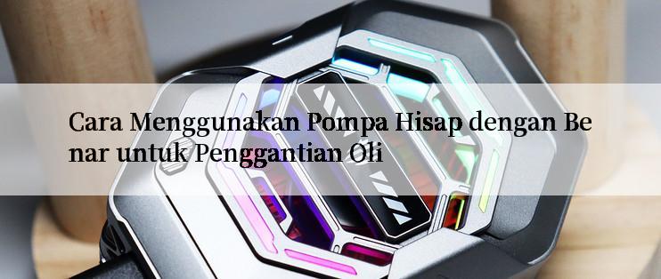 Cara Menggunakan Pompa Hisap dengan Benar untuk Penggantian Oli