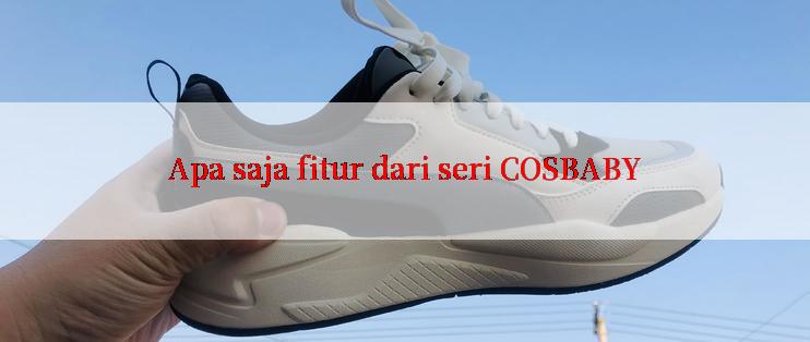 Apa saja fitur dari seri COSBABY