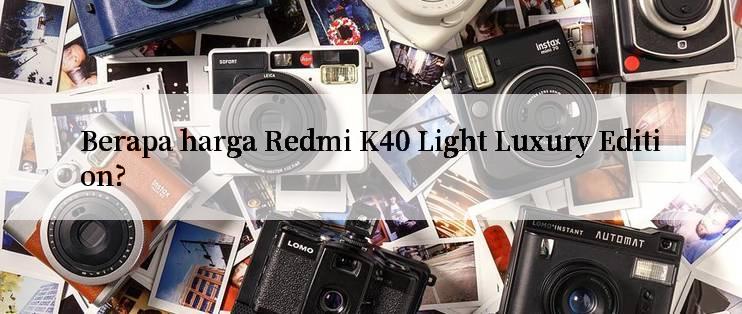 Berapa harga Redmi K40 Light Luxury Edition?