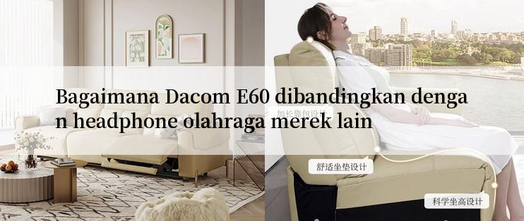 Bagaimana Dacom E60 dibandingkan dengan headphone olahraga merek lain