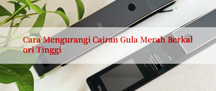 Cara Mengurangi Cairan Gula Merah Berkalori Tinggi