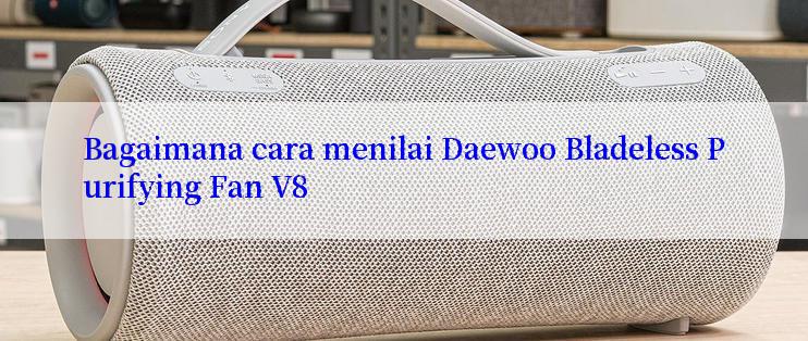 Bagaimana cara menilai Daewoo Bladeless Purifying Fan V8