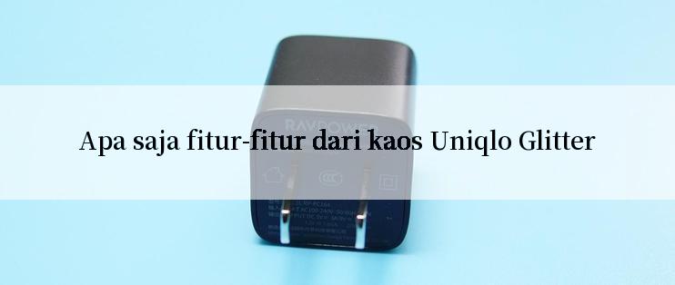 Apa saja fitur-fitur dari kaos Uniqlo Glitter