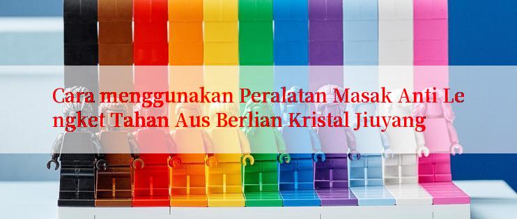 Cara menggunakan Peralatan Masak Anti Lengket Tahan Aus Berlian Kristal Jiuyang