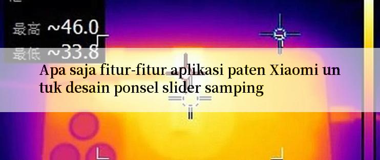 Apa saja fitur-fitur aplikasi paten Xiaomi untuk desain ponsel slider samping