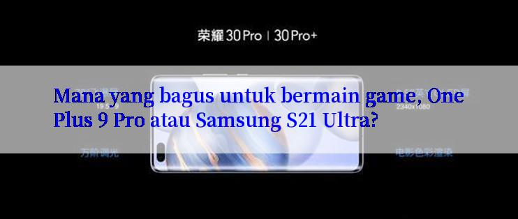 Mana yang bagus untuk bermain game, OnePlus 9 Pro atau Samsung S21 Ultra?