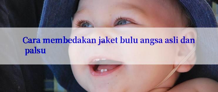 Cara membedakan jaket bulu angsa asli dan palsu