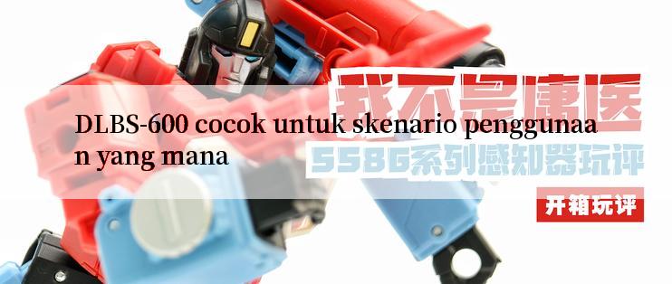 DLBS-600 cocok untuk skenario penggunaan yang mana