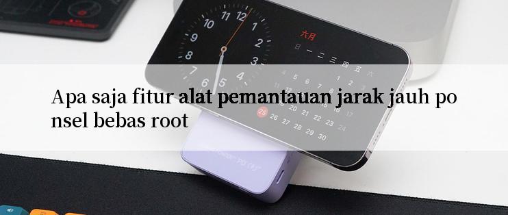 Apa saja fitur alat pemantauan jarak jauh ponsel bebas root