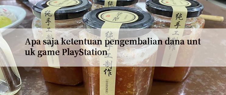 Apa saja ketentuan pengembalian dana untuk game PlayStation