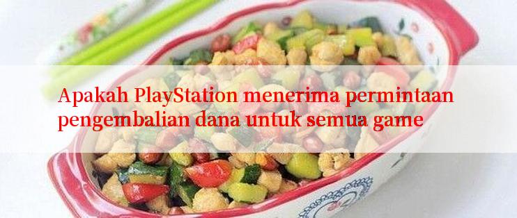 Apakah PlayStation menerima permintaan pengembalian dana untuk semua game