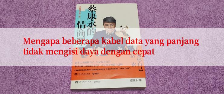 Mengapa beberapa kabel data yang panjang tidak mengisi daya dengan cepat