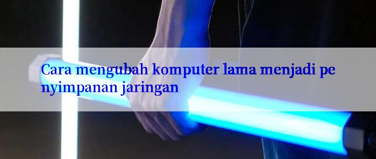 Cara mengubah komputer lama menjadi penyimpanan jaringan