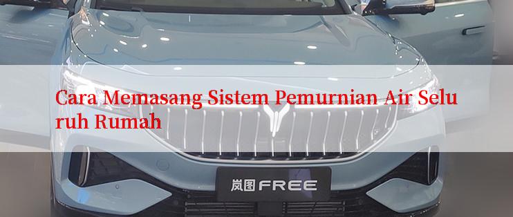 Cara Memasang Sistem Pemurnian Air Seluruh Rumah