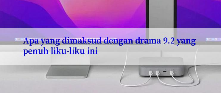 Apa yang dimaksud dengan drama 9.2 yang penuh liku-liku ini