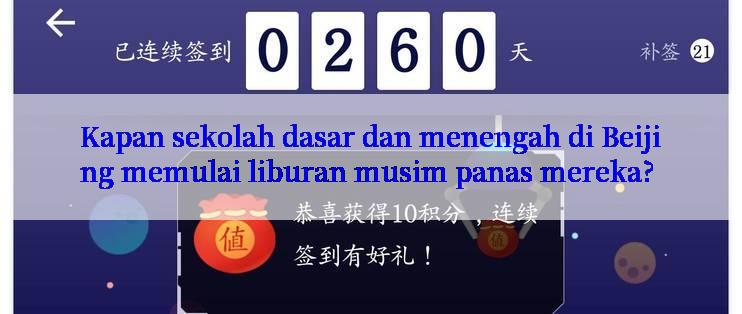 Kapan sekolah dasar dan menengah di Beijing memulai liburan musim panas mereka?