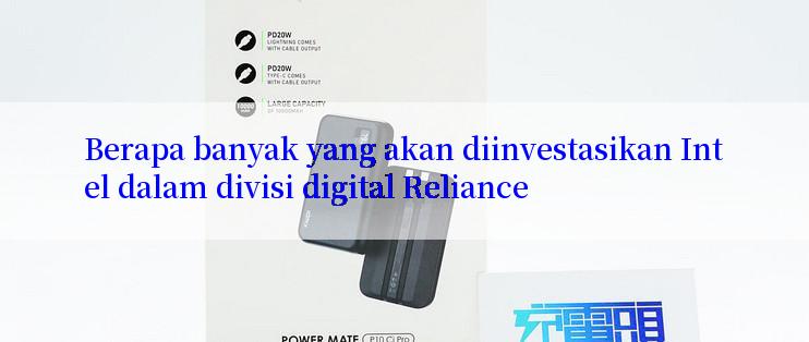 Berapa banyak yang akan diinvestasikan Intel dalam divisi digital Reliance