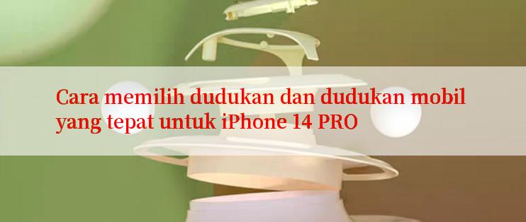 Cara memilih dudukan dan dudukan mobil yang tepat untuk iPhone 14 PRO