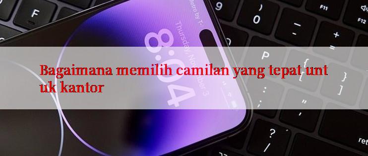 Bagaimana memilih camilan yang tepat untuk kantor