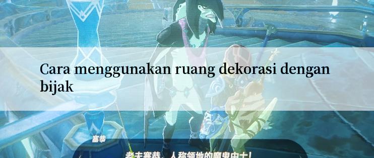 Cara menggunakan ruang dekorasi dengan bijak