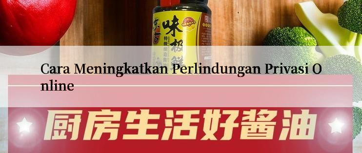 Cara Meningkatkan Perlindungan Privasi Online