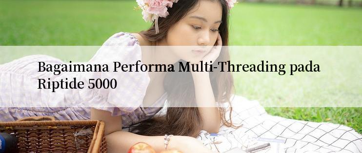 Bagaimana Performa Multi-Threading pada Riptide 5000