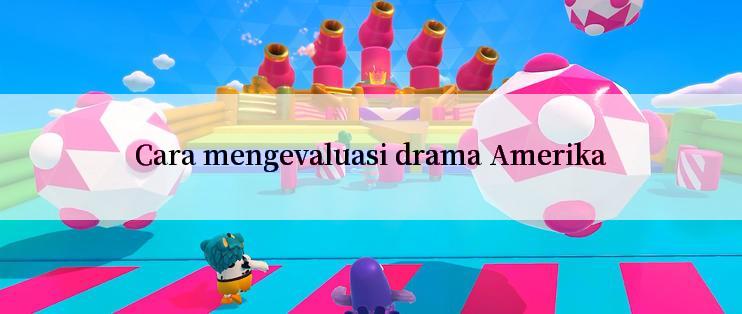 Cara mengevaluasi drama Amerika