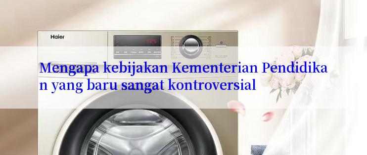 Mengapa kebijakan Kementerian Pendidikan yang baru sangat kontroversial