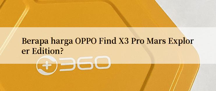 Berapa harga OPPO Find X3 Pro Mars Explorer Edition?