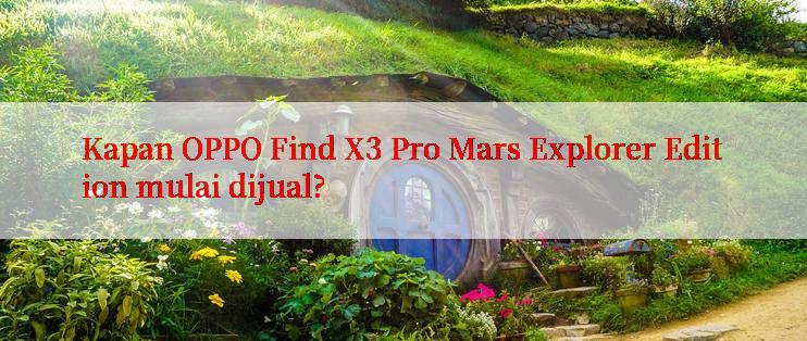 Kapan OPPO Find X3 Pro Mars Explorer Edition mulai dijual?