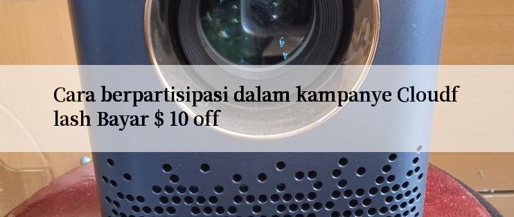 Cara berpartisipasi dalam kampanye Cloudflash Bayar $ 10 off