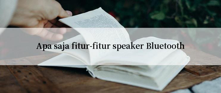 Apa saja fitur-fitur speaker Bluetooth