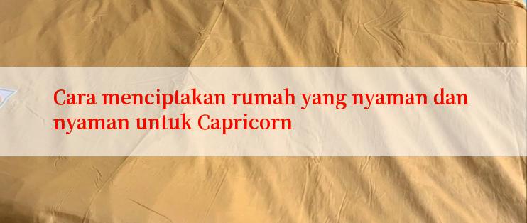 Cara menciptakan rumah yang nyaman dan nyaman untuk Capricorn